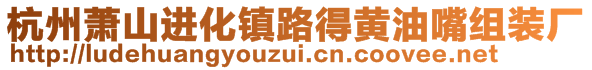 杭州蕭山進化鎮路得黃油嘴組裝廠