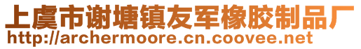 上虞市谢塘镇友军橡胶制品厂