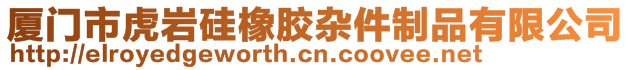 廈門市虎巖硅橡膠雜件制品有限公司