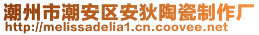 潮州市潮安區(qū)安狄陶瓷制作廠