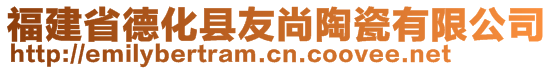 福建省德化縣友尚陶瓷有限公司