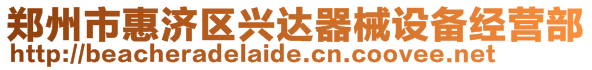 鄭州市惠濟(jì)區(qū)興達(dá)器械設(shè)備經(jīng)營部