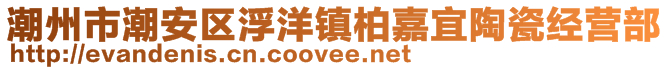 潮州市潮安區浮洋鎮柏嘉宜陶瓷經營部