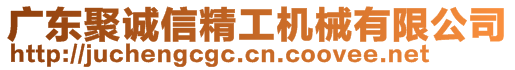 廣東聚誠(chéng)信精工機(jī)械有限公司