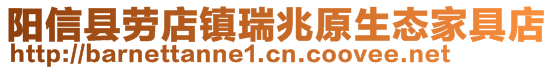 陽(yáng)信縣勞店鎮(zhèn)瑞兆原生態(tài)家具店