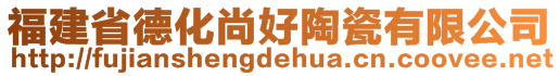 福建省德化尚好陶瓷有限公司