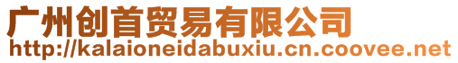 廣州創(chuàng)首貿(mào)易有限公司