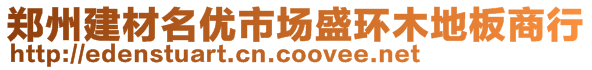 鄭州建材名優(yōu)市場盛環(huán)木地板商行