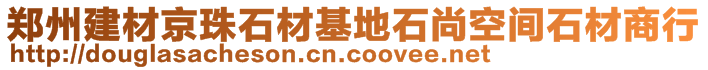 郑州建材京珠石材基地石尚空间石材商行