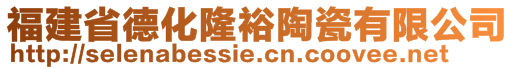 福建省德化隆裕陶瓷有限公司