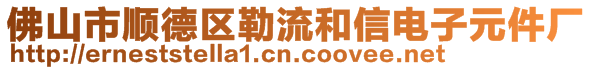 佛山市順德區(qū)勒流和信電子元件廠