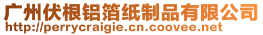廣州伏根鋁箔紙制品有限公司