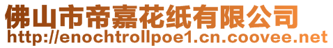 佛山市帝嘉花紙有限公司