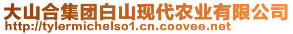 大山合集團(tuán)白山現(xiàn)代農(nóng)業(yè)有限公司