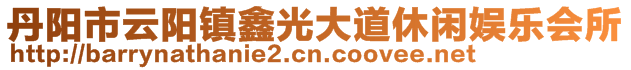 丹陽市云陽鎮(zhèn)鑫光大道休閑娛樂會(huì)所