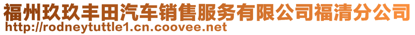 福州玖玖豐田汽車銷售服務(wù)有限公司福清分公司