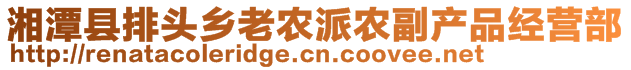 湘潭縣排頭鄉(xiāng)老農(nóng)派農(nóng)副產(chǎn)品經(jīng)營部