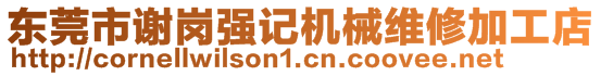 東莞市謝崗強(qiáng)記機(jī)械維修加工店