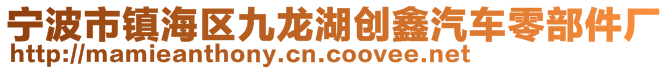 寧波市鎮(zhèn)海區(qū)九龍湖創(chuàng)鑫汽車零部件廠