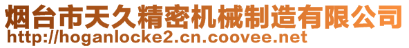 煙臺市天久精密機械制造有限公司