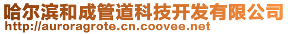 哈爾濱和成管道科技開發有限公司