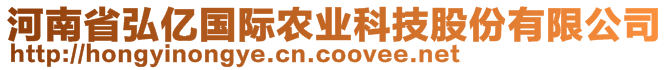 河南省弘億國(guó)際農(nóng)業(yè)科技股份有限公司