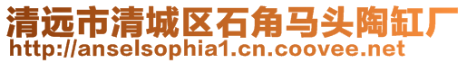 清遠市清城區石角馬頭陶缸廠