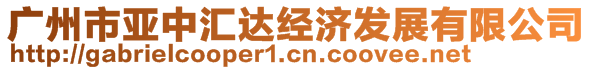 廣州市亞中匯達(dá)經(jīng)濟(jì)發(fā)展有限公司