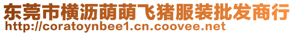 東莞市橫瀝萌萌飛豬服裝批發商行