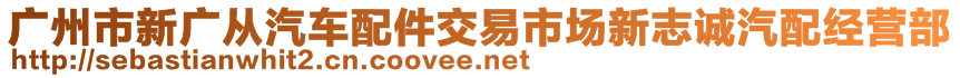 廣州市新廣從汽車配件交易市場新志誠汽配經(jīng)營部