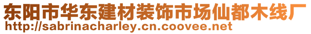 東陽市華東建材裝飾市場仙都木線廠