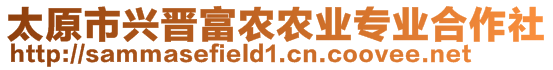 太原市興晉富農(nóng)農(nóng)業(yè)專(zhuān)業(yè)合作社