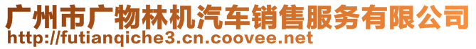 廣州市廣物林機(jī)汽車銷售服務(wù)有限公司