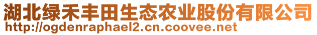 湖北綠禾豐田生態(tài)農(nóng)業(yè)股份有限公司