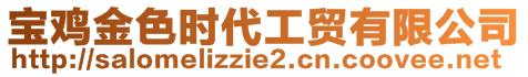 寶雞金色時(shí)代工貿(mào)有限公司