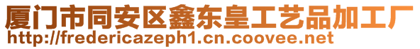 廈門市同安區(qū)鑫東皇工藝品加工廠