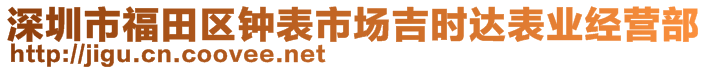 深圳市福田區(qū)鐘表市場吉時達表業(yè)經營部