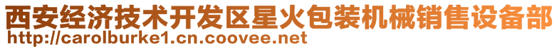 西安經(jīng)濟(jì)技術(shù)開發(fā)區(qū)星火包裝機(jī)械銷售設(shè)備部