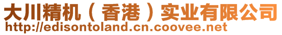 大川精機(jī)（香港）實(shí)業(yè)有限公司