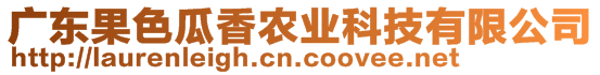 广东果色瓜香农业科技有限公司