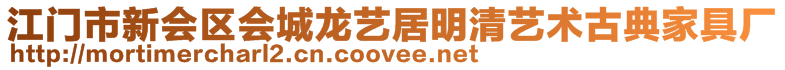 江門市新會區(qū)會城龍藝居明清藝術(shù)古典家具廠