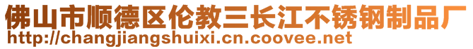 佛山市順德區(qū)倫教三長江不銹鋼制品廠