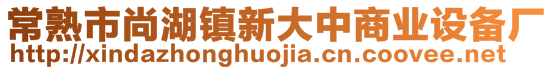 常熟市尚湖鎮(zhèn)新大中商業(yè)設(shè)備廠(chǎng)