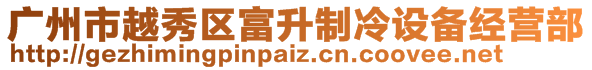 廣州市越秀區(qū)富升制冷設(shè)備經(jīng)營(yíng)部