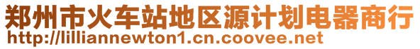 鄭州市火車站地區(qū)源計(jì)劃電器商行