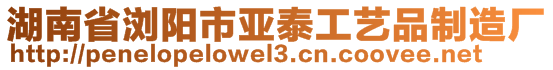 湖南省浏阳市亚泰工艺品制造厂