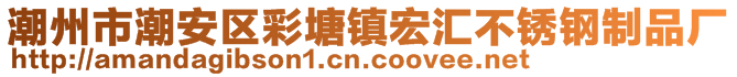 潮州市潮安區(qū)彩塘鎮(zhèn)宏匯不銹鋼制品廠