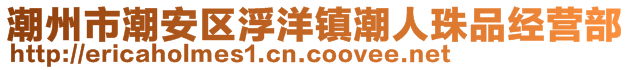 潮州市潮安區浮洋鎮潮人珠品經營部