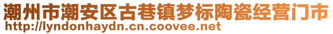 潮州市潮安區古巷鎮夢標陶瓷經營門市