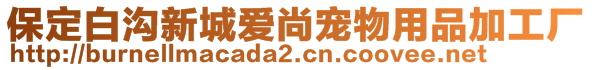 保定白溝新城愛尚寵物用品加工廠